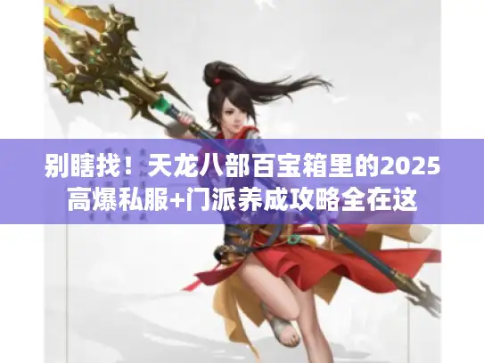 别瞎找！天龙八部百宝箱里的2025高爆私服+门派养成攻略全在这