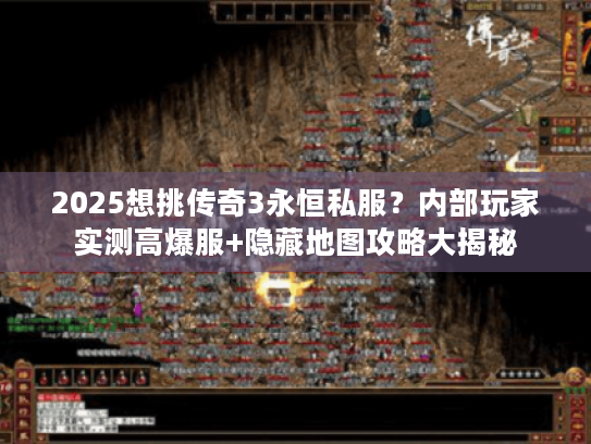 2025想挑传奇3永恒私服？内部玩家实测高爆服+隐藏地图攻略大揭秘