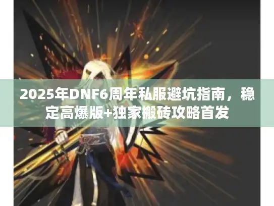 2025年DNF6周年私服避坑指南，稳定高爆版+独家搬砖攻略首发