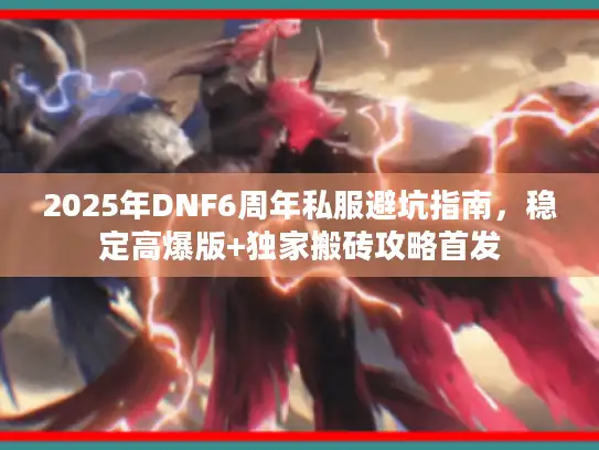 2025年DNF6周年私服避坑指南，稳定高爆版+独家搬砖攻略首发