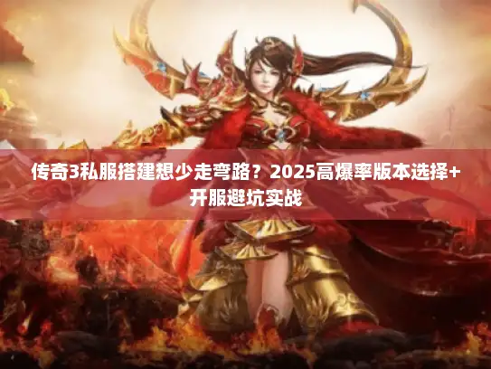 传奇3私服搭建想少走弯路？2025高爆率版本选择+开服避坑实战