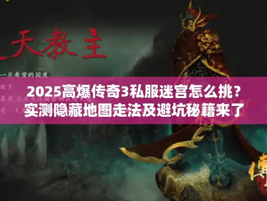 2025高爆传奇3私服迷宫怎么挑?实测隐藏地图走法及避坑秘籍来了 2025高爆传奇3私服迷宫怎么挑?实测隐藏地图走法及避坑秘籍来了