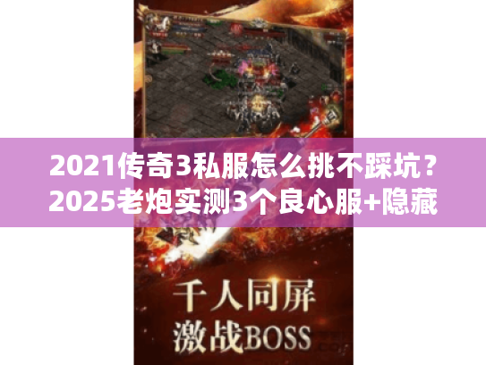 2021传奇3私服怎么挑不踩坑？2025老炮实测3个良心服+隐藏攻略