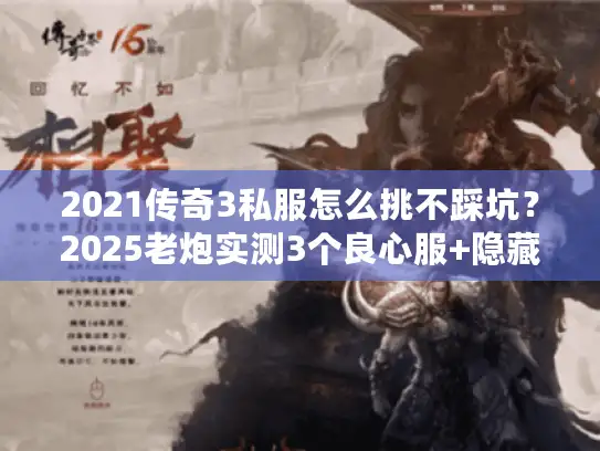 2021传奇3私服怎么挑不踩坑？2025老炮实测3个良心服+隐藏攻略