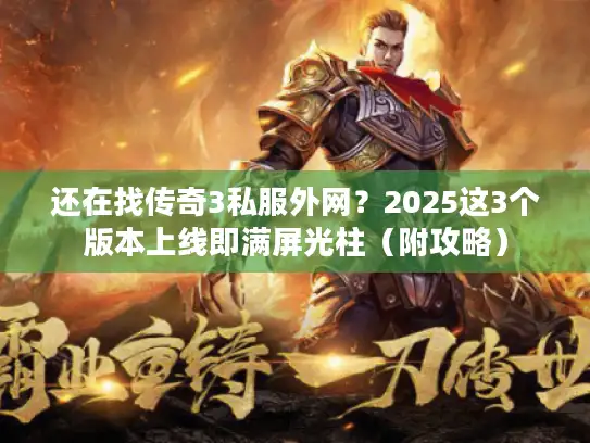 还在找传奇3私服外网?2025这3个版本上线即满屏光柱(附攻略) 还在找传奇3私服外网?2025这3个版本上线即满屏光柱(附攻略)