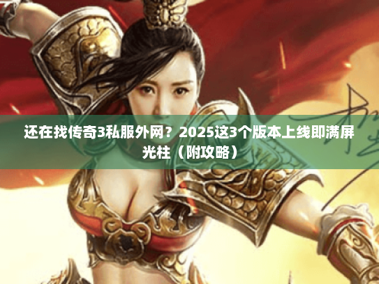还在找传奇3私服外网?2025这3个版本上线即满屏光柱(附攻略) 还在找传奇3私服外网?2025这3个版本上线即满屏光柱(附攻略)