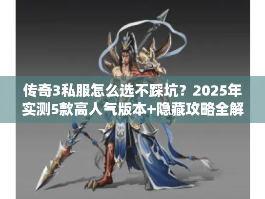 传奇3私服怎么选不踩坑？2025年实测5款高人气版本+隐藏攻略全解析