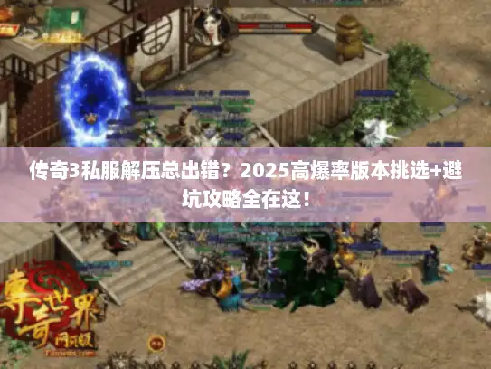 传奇3私服解压总出错?2025高爆率版本挑选+避坑攻略全在这! 传奇3私服解压总出错?2025高爆率版本挑选+避坑攻略全在这!