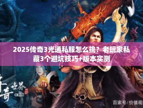 2025传奇3光通私服怎么挑？老玩家私藏3个避坑技巧+版本实测
