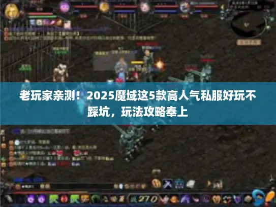 老玩家亲测！2025魔域这5款高人气私服好玩不踩坑，玩法攻略奉上