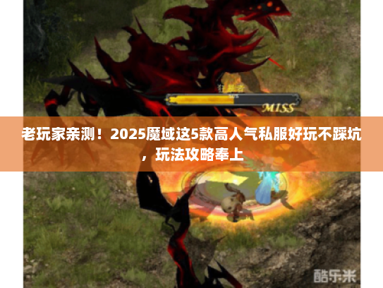老玩家亲测！2025魔域这5款高人气私服好玩不踩坑，玩法攻略奉上