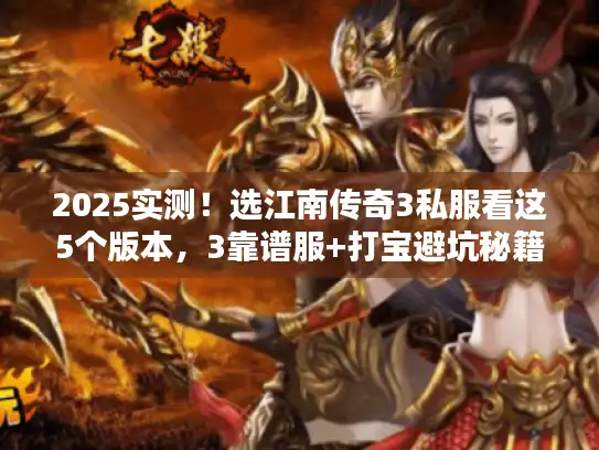 2025实测！选江南传奇3私服看这5个版本，3靠谱服+打宝避坑秘籍
