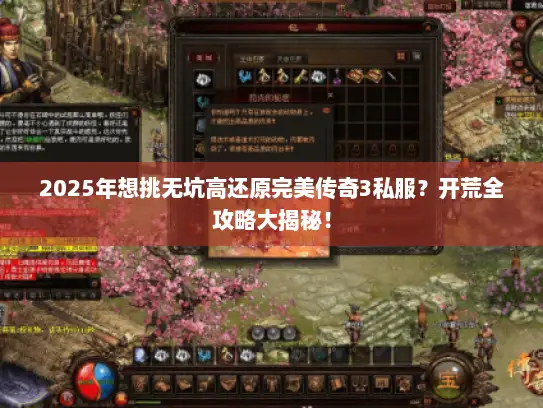 2025年想挑无坑高还原完美传奇3私服?开荒全攻略大揭秘! 2025年想挑无坑高还原完美传奇3私服?开荒全攻略大揭秘!