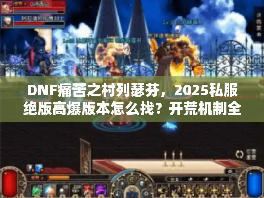 DNF痛苦之村列瑟芬，2025私服绝版高爆版本怎么找？开荒机制全解析