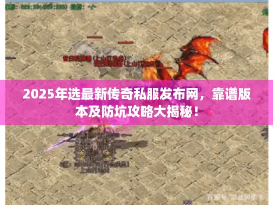 2025年选最新传奇私服发布网，靠谱版本及防坑攻略大揭秘！