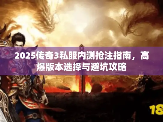 2025传奇3私服内测抢注指南，高爆版本选择与避坑攻略