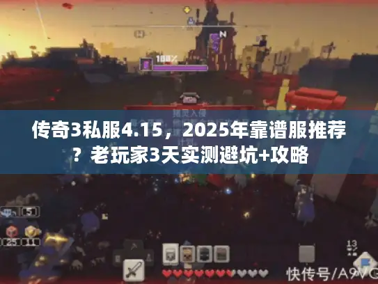 传奇3私服4.15，2025年靠谱服推荐？老玩家3天实测避坑+攻略