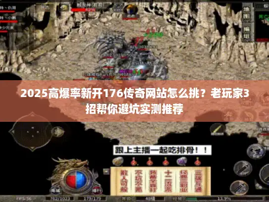 2025高爆率新开176传奇网站怎么挑？老玩家3招帮你避坑实测推荐