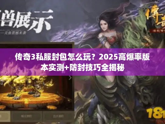 传奇3私服封包怎么玩？2025高爆率版本实测+防封技巧全揭秘