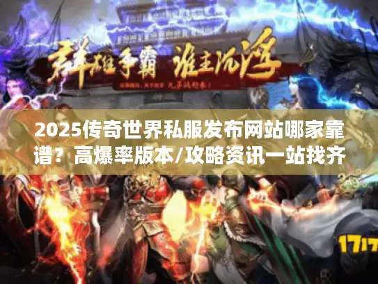 2025传奇世界私服发布网站哪家靠谱？高爆率版本/攻略资讯一站找齐