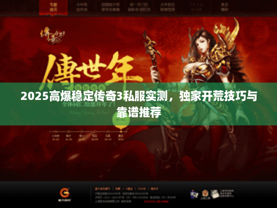2025高爆稳定传奇3私服实测，独家开荒技巧与靠谱推荐