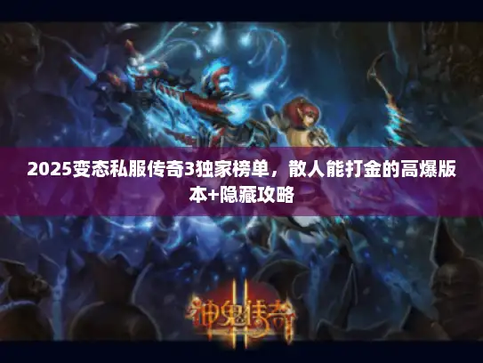 2025变态私服传奇3独家榜单，散人能打金的高爆版本+隐藏攻略