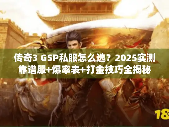 传奇3 GSP私服怎么选？2025实测靠谱服+爆率表+打金技巧全揭秘