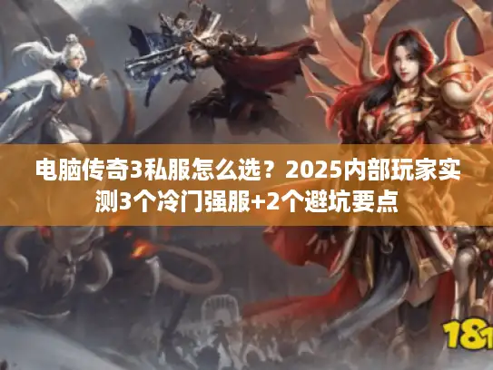 电脑传奇3私服怎么选？2025内部玩家实测3个冷门强服+2个避坑要点