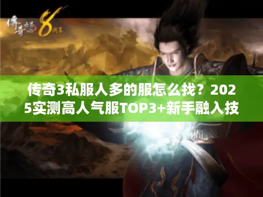 传奇3私服人多的服怎么找？2025实测高人气服TOP3+新手融入技巧