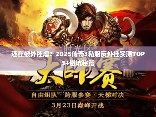 还在被外挂虐？2025传奇3私服反外挂实测TOP3+避坑秘籍