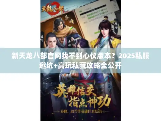 新天龙八部官网找不到心仪版本？2025私服避坑+高玩私藏攻略全公开