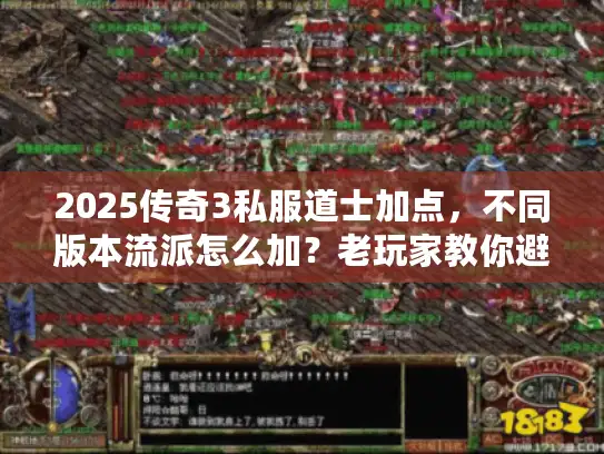 2025传奇3私服道士加点,不同版本流派怎么加?老玩家教你避坑! 2025传奇3私服道士加点,不同版本流派怎么加?老玩家教你避坑!