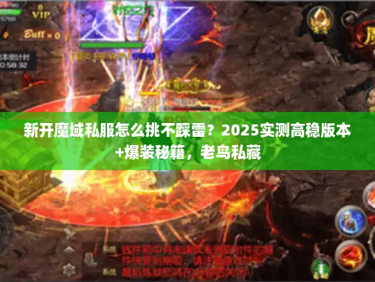 新开魔域私服怎么挑不踩雷？2025实测高稳版本+爆装秘籍，老鸟私藏