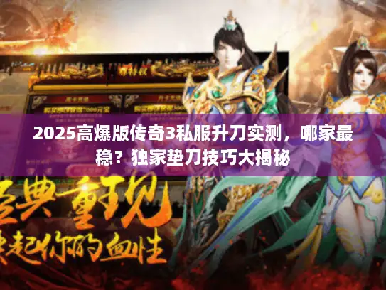 2025高爆版传奇3私服升刀实测，哪家最稳？独家垫刀技巧大揭秘