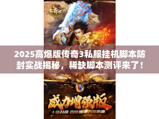 2025高爆版传奇3私服挂机脚本防封实战揭秘，稀缺脚本测评来了！