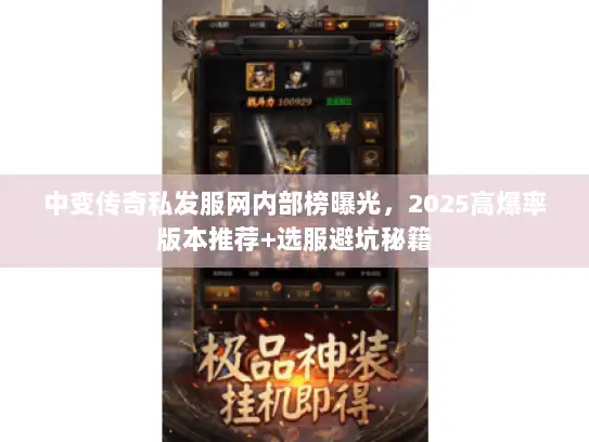 中变传奇私发服网内部榜曝光，2025高爆率版本推荐+选服避坑秘籍