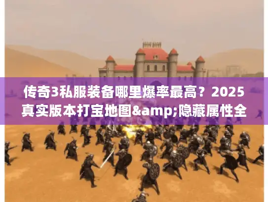 传奇3私服装备哪里爆率最高？2025真实版本打宝地图&隐藏属性全攻略
