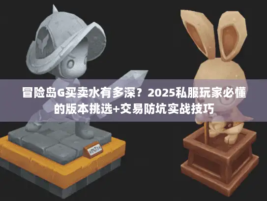 冒险岛G买卖水有多深？2025私服玩家必懂的版本挑选+交易防坑实战技巧