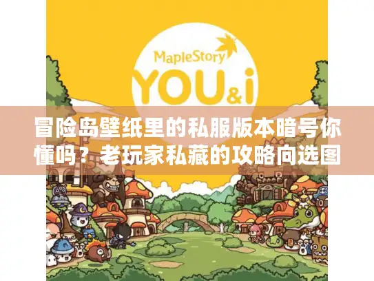 冒险岛壁纸里的私服版本暗号你懂吗？老玩家私藏的攻略向选图秘籍