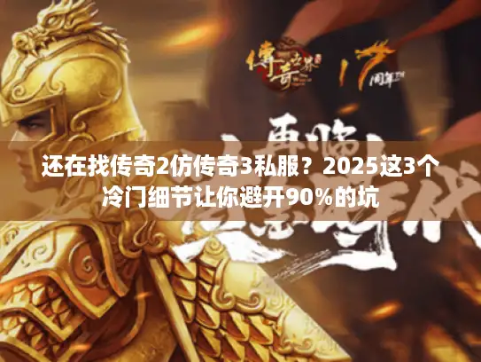 还在找传奇2仿传奇3私服？2025这3个冷门细节让你避开90%的坑