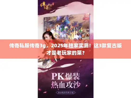 传奇私服传奇3g，2025年独家实测！这3款复古版才是老玩家的菜？