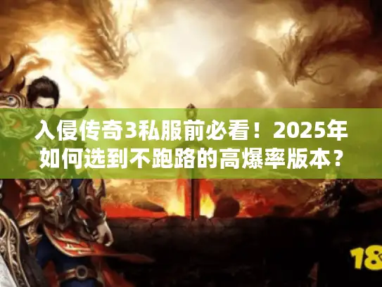 入侵传奇3私服前必看!2025年如何选到不跑路的高爆率版本? 入侵传奇3私服前必看!2025年如何选到不跑路的高爆率版本?