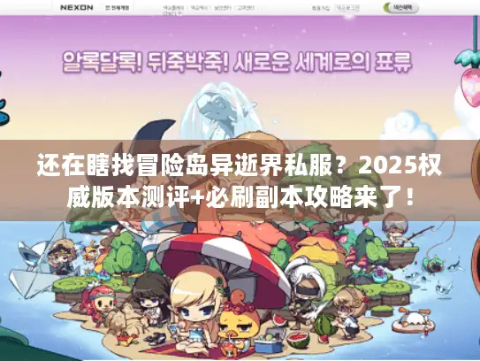 还在瞎找冒险岛异逝界私服？2025权威版本测评+必刷副本攻略来了！
