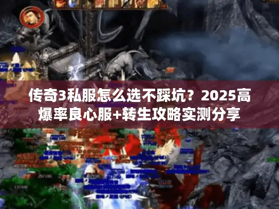 传奇3私服怎么选不踩坑？2025高爆率良心服+转生攻略实测分享