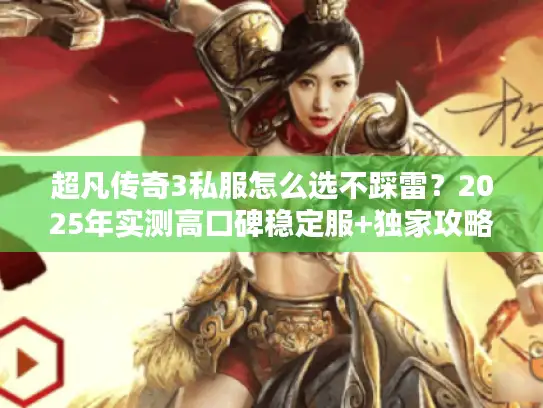 超凡传奇3私服怎么选不踩雷？2025年实测高口碑稳定服+独家攻略