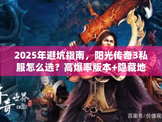 2025年避坑指南，阳光传奇3私服怎么选？高爆率版本+隐藏地图攻略揭秘