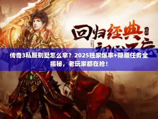 传奇3私服别墅怎么拿？2025独家爆率+隐藏任务全揭秘，老玩家都在抢！