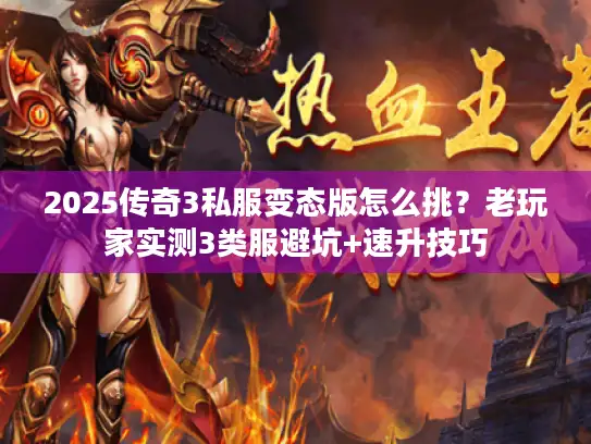 2025传奇3私服变态版怎么挑？老玩家实测3类服避坑+速升技巧