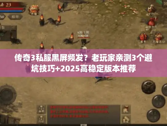 传奇3私服黑屏频发？老玩家亲测3个避坑技巧+2025高稳定版本推荐