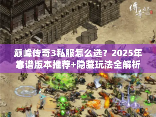 巅峰传奇3私服怎么选？2025年靠谱版本推荐+隐藏玩法全解析